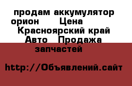 продам аккумулятор орион 60 › Цена ­ 2 000 - Красноярский край Авто » Продажа запчастей   